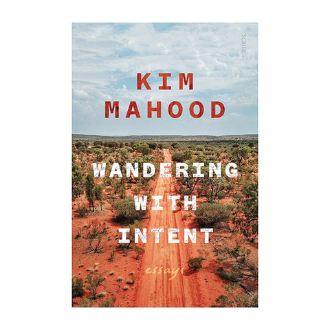 Wandering With Intent: Essays by Kim Mahood