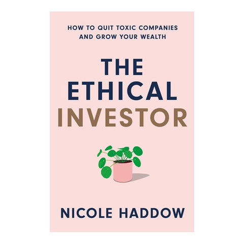 The Ethical Investor, How to Quit Toxic Companies and Grow Your Wealth by Nicole Haddow