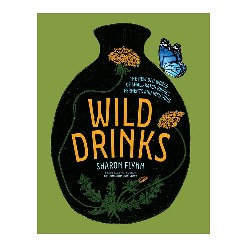 Wild Drinks, The New Old World of Small-Batch Brews Ferments and Infusions by Sharon Flynn